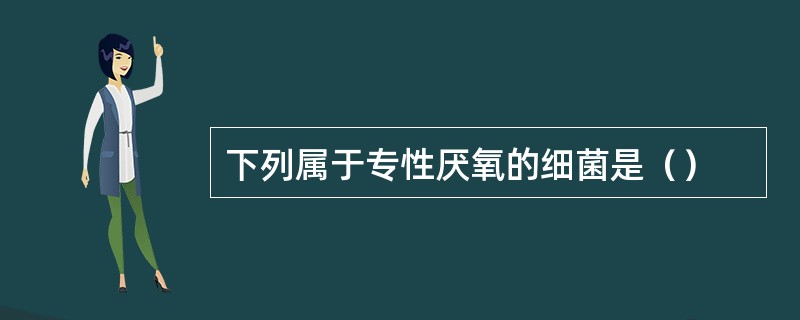 下列属于专性厌氧的细菌是（）