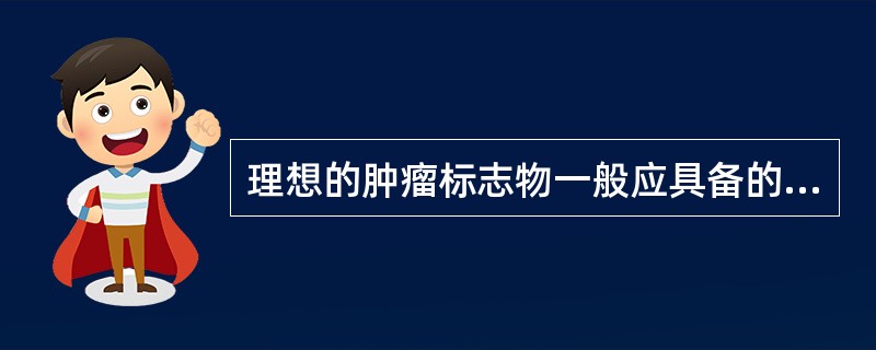 理想的肿瘤标志物一般应具备的特点是