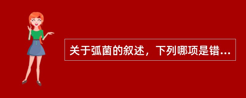 关于弧菌的叙述，下列哪项是错误的