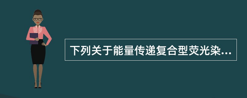 下列关于能量传递复合型荧光染料的描述，正确的是()