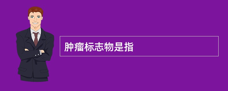 肿瘤标志物是指