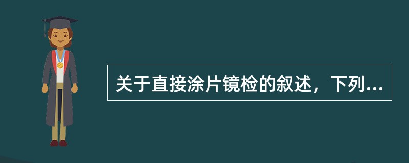 关于直接涂片镜检的叙述，下列哪项是正确的