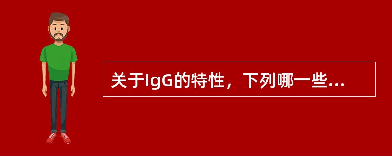 关于IgG的特性，下列哪一些是正确的()