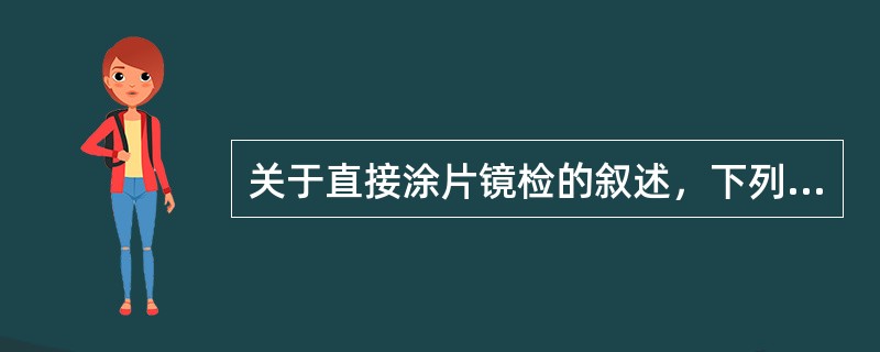 关于直接涂片镜检的叙述，下列哪项是正确的