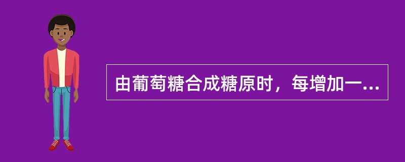 由葡萄糖合成糖原时，每增加一个葡萄糖单位消耗高能磷酸键数为