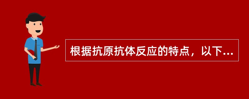 根据抗原抗体反应的特点，以下哪种说法不正确的有()