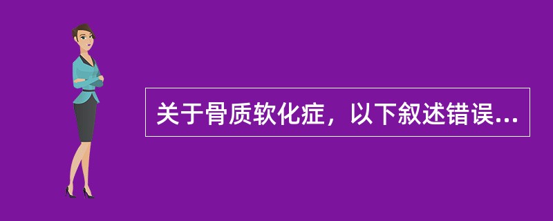 关于骨质软化症，以下叙述错误的是