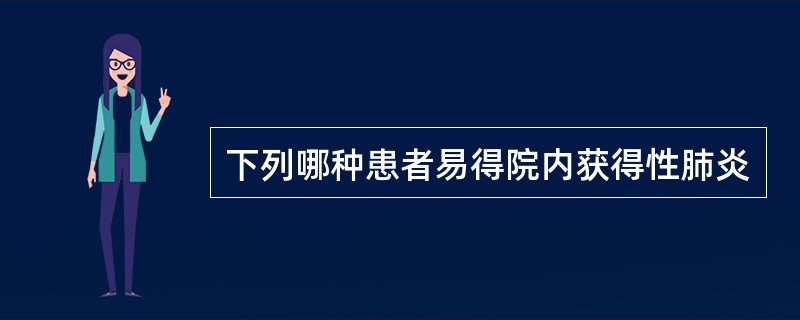 下列哪种患者易得院内获得性肺炎