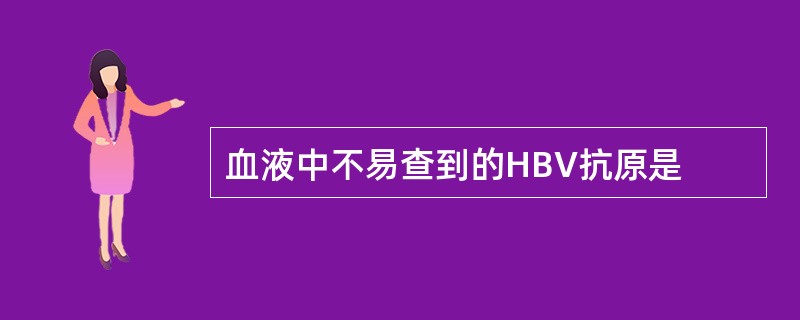 血液中不易查到的HBV抗原是