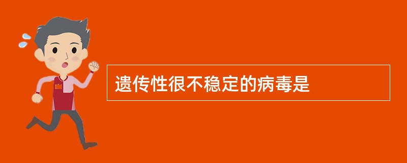 遗传性很不稳定的病毒是