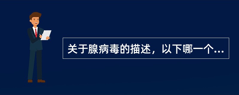 关于腺病毒的描述，以下哪一个是错误的