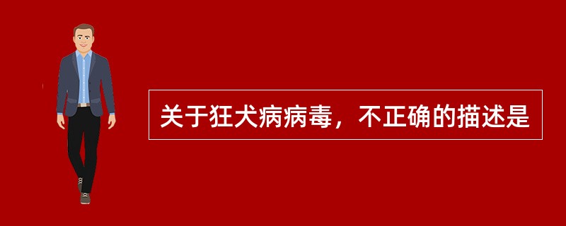 关于狂犬病病毒，不正确的描述是