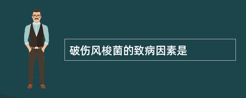 破伤风梭菌的致病因素是