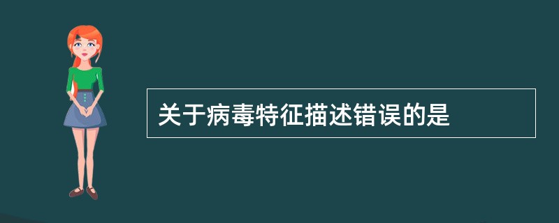 关于病毒特征描述错误的是