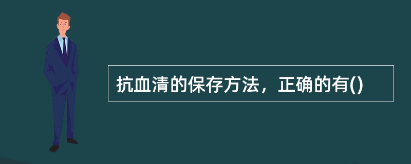 抗血清的保存方法，正确的有()