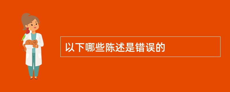以下哪些陈述是错误的
