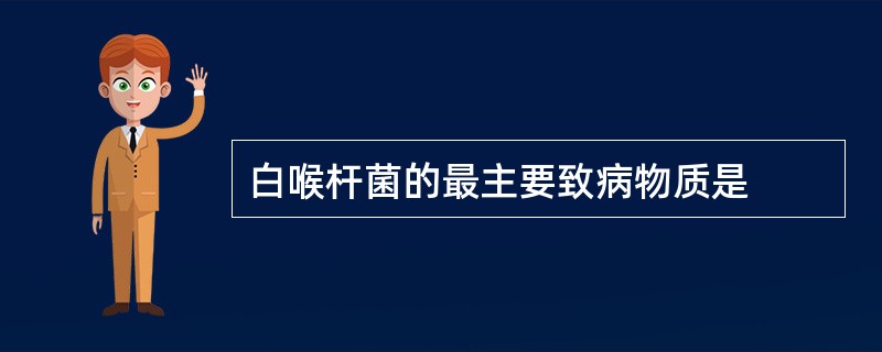 白喉杆菌的最主要致病物质是