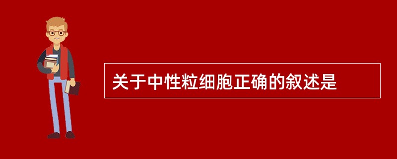 关于中性粒细胞正确的叙述是