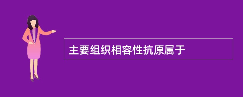 主要组织相容性抗原属于