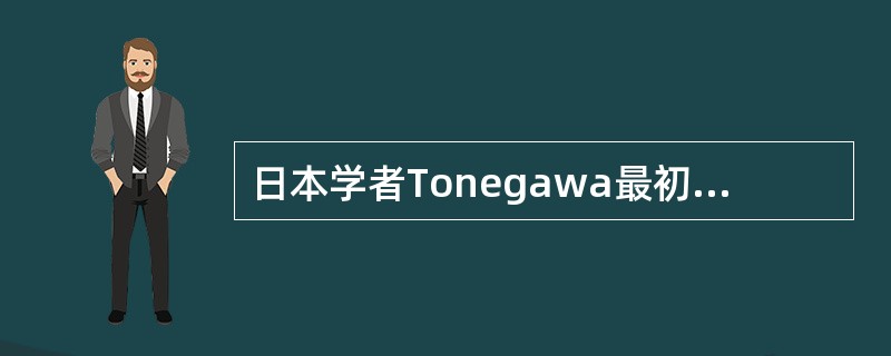 日本学者Tonegawa最初证明BCR在形成过程中有