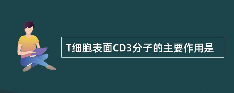 T细胞表面CD3分子的主要作用是