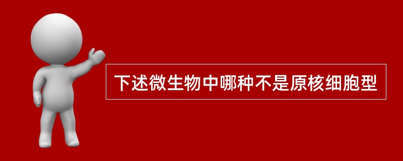 下述微生物中哪种不是原核细胞型