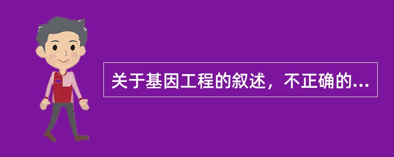 关于基因工程的叙述，不正确的是（）