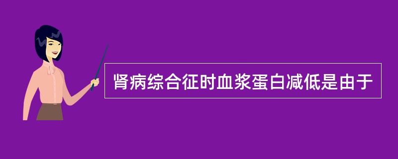 肾病综合征时血浆蛋白减低是由于