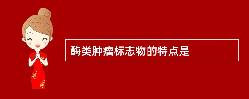 酶类肿瘤标志物的特点是