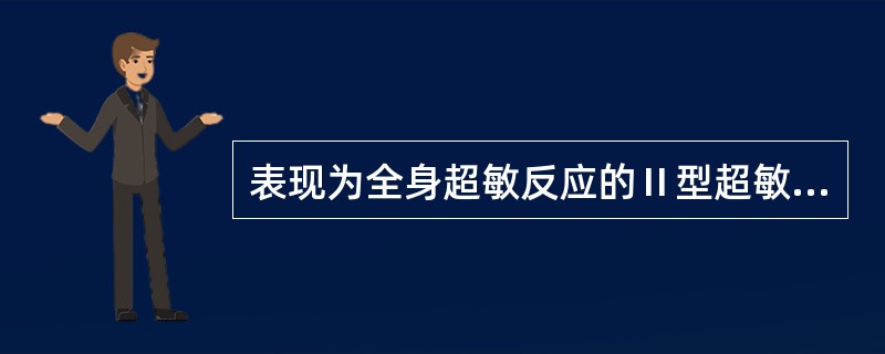 表现为全身超敏反应的Ⅱ型超敏反应是