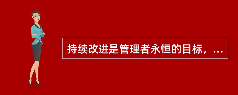 持续改进是管理者永恒的目标，作为质量体系的建立，以下哪一项提法不能认为是持续改进( )