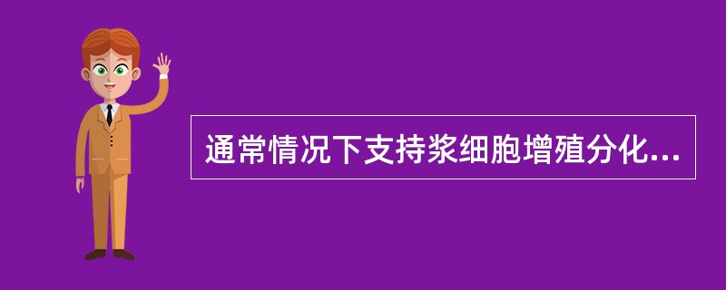 通常情况下支持浆细胞增殖分化的关键因子是