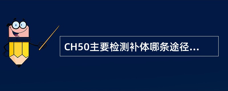 CH50主要检测补体哪条途径的溶血活性