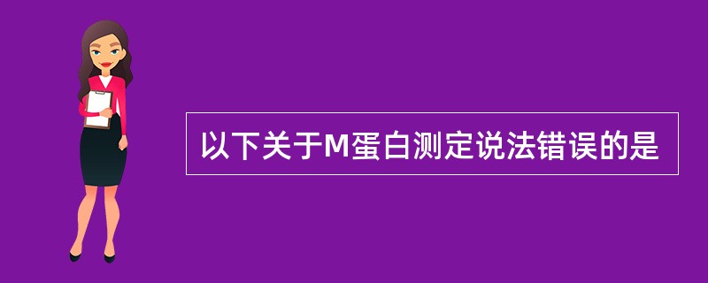 以下关于M蛋白测定说法错误的是