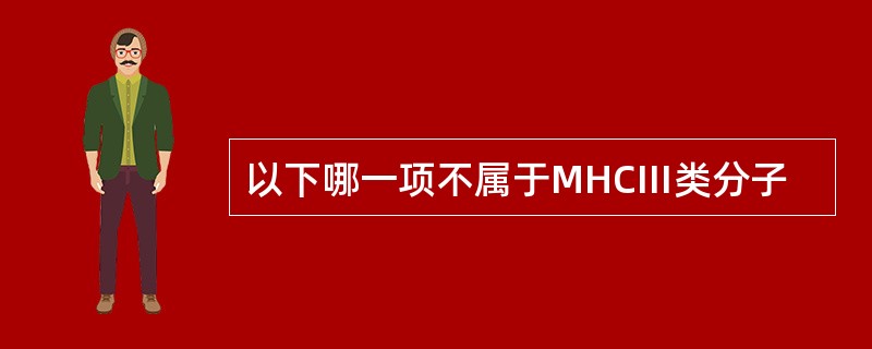 以下哪一项不属于MHCⅢ类分子