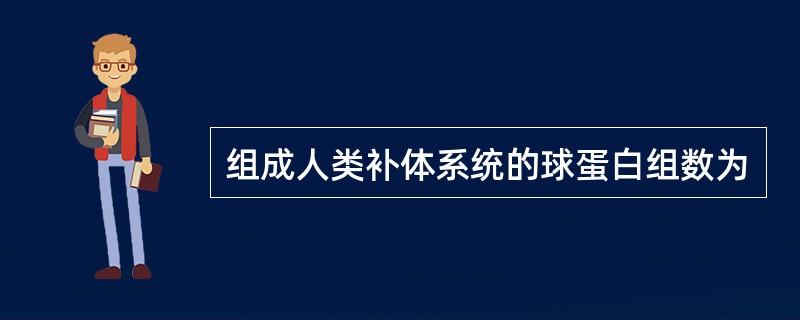 组成人类补体系统的球蛋白组数为