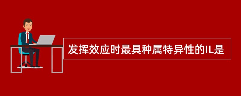 发挥效应时最具种属特异性的IL是