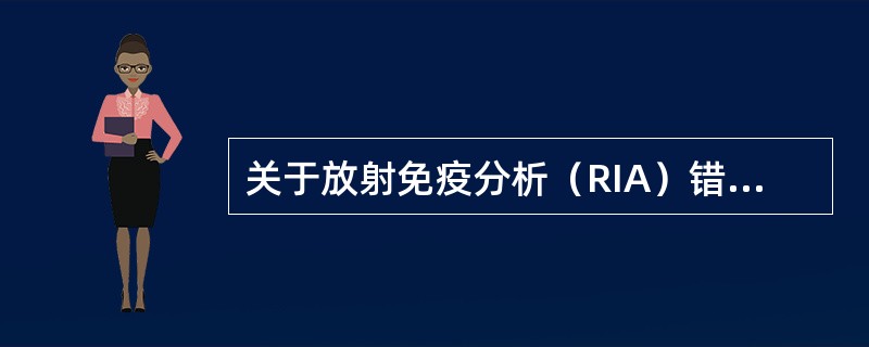 关于放射免疫分析（RIA）错误的是