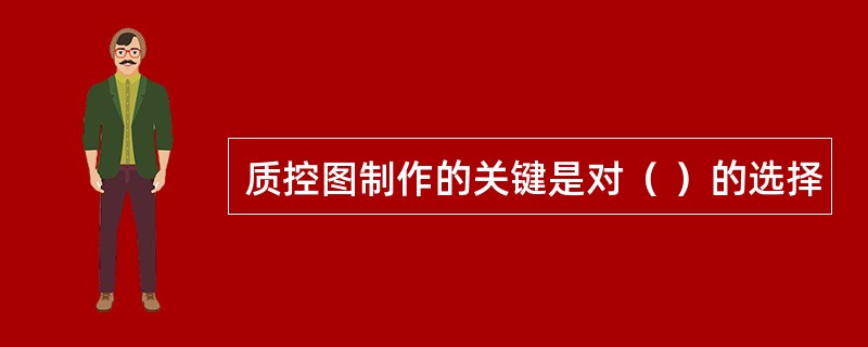 质控图制作的关键是对（ ）的选择