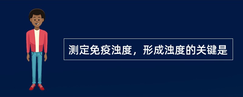 测定免疫浊度，形成浊度的关键是