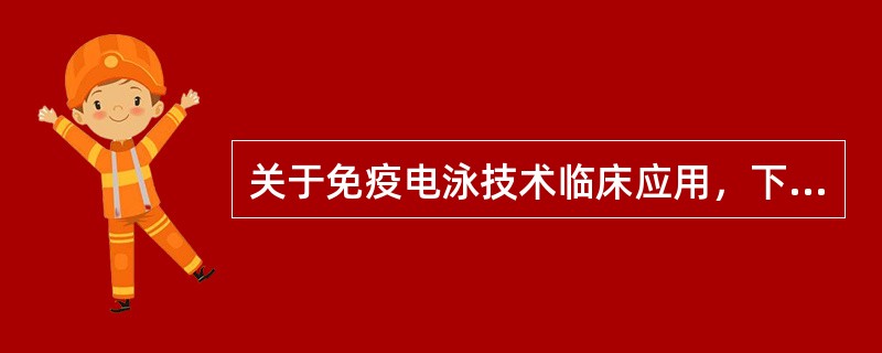 关于免疫电泳技术临床应用，下列说法错误的是