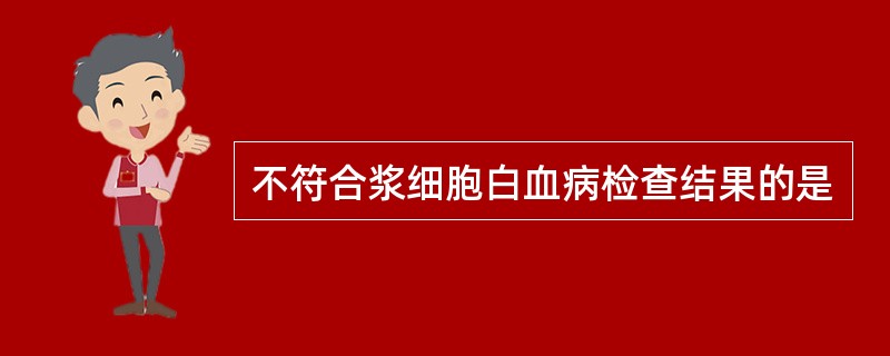 不符合浆细胞白血病检查结果的是