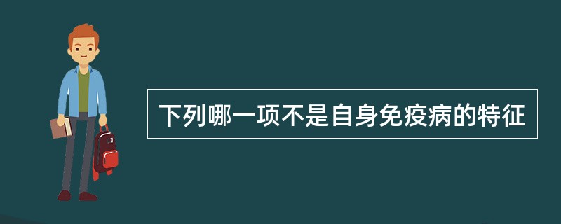 下列哪一项不是自身免疫病的特征