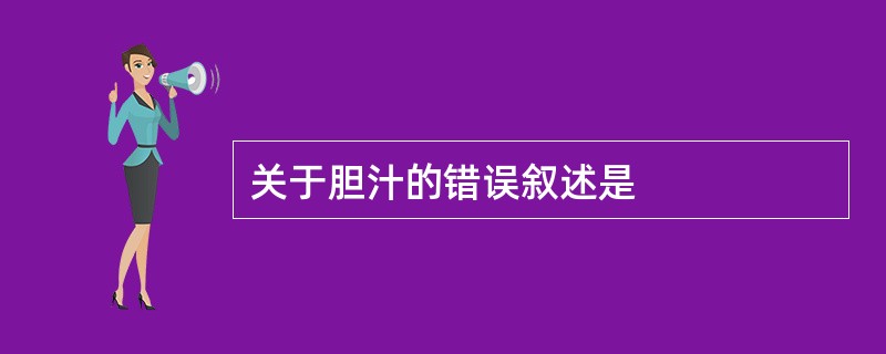 关于胆汁的错误叙述是