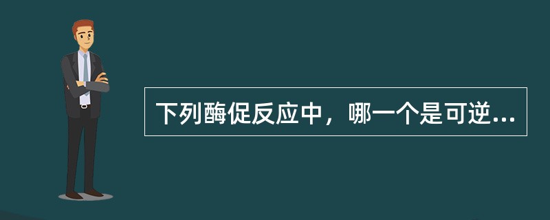 下列酶促反应中，哪一个是可逆的（ ）