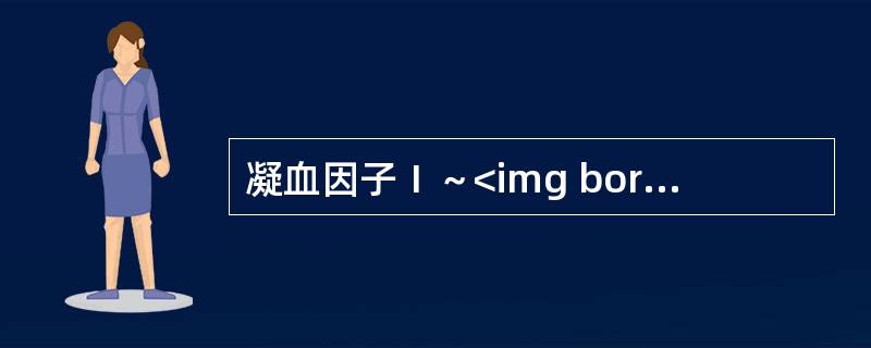 凝血因子Ⅰ～<img border="0" style="width: 21px; height: 19px;" src="https://im