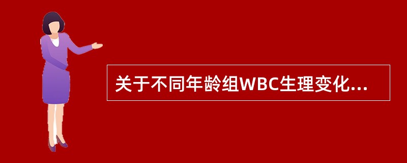关于不同年龄组WBC生理变化的叙述错误的是