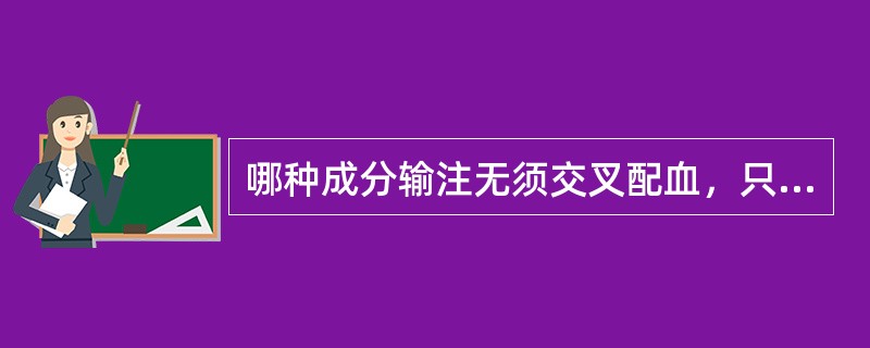 哪种成分输注无须交叉配血，只需ABO血型相合