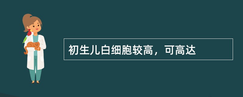 初生儿白细胞较高，可高达