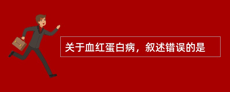 关于血红蛋白病，叙述错误的是